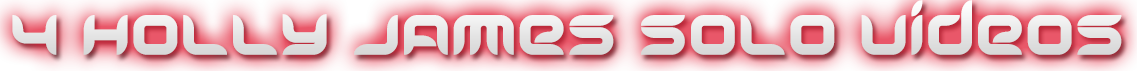 HOLLY JAMES 4 SOLO VIDEOS