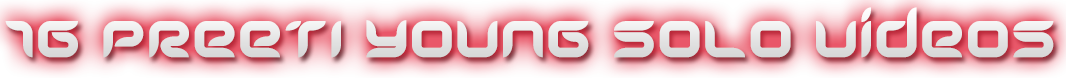 PREETI YOUNG 16 SOLO VIDEOS Videos